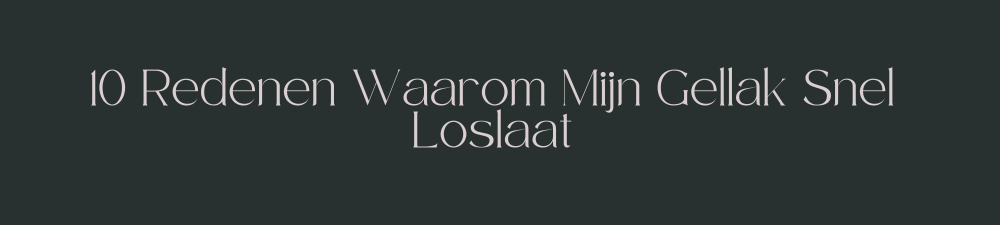 10 Redenen Waarom Mijn Gellak Loslaat